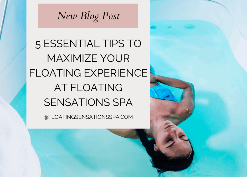 5 Essential Tips to Maximize Your Floating Experience at Floating Sensations Spa